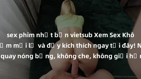 sex phim nhật bản vietsub Xem Sex Không Che: Trải nghiệm mới lạ và đầy kích thích ngay tại đây! Những cảnh quay nóng bỏng, không che, không giới hạn đang chờ đón bạn. Đừng bỏ lỡ!