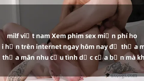 milf việt nam Xem phim sex miễn phí hoàn toàn không giới hạn trên internet ngay hôm nay để thỏa mãn nhu cầu tình dục của bạn mà không tốn chi phí.