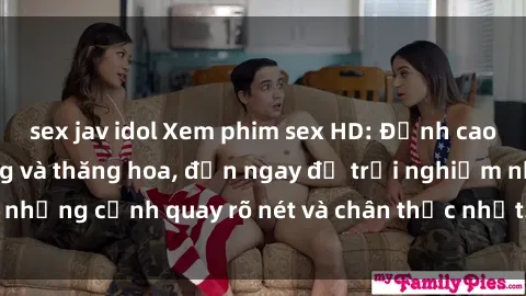 sex jav idol Xem phim sex HD: Đỉnh cao của sự sung sướng và thăng hoa, đến ngay để trải nghiệm những cảnh quay rõ nét và chân thực nhất. Hãy cùng khám phá!