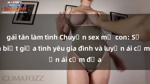 gái tân làm tình Chuyện sex mẹ con: Sự phân biệt giữa tình yêu gia đình và luyến ái cấm địa