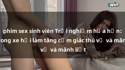 phim sex sinh viên Trải nghiệm hứa hẹn: Sex trong xe hơi làm tăng cảm giác thú vị và mãnh liệt