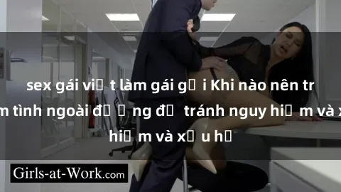 sex gái việt làm gái gọi Khi nào nên tránh làm tình ngoài đường để tránh nguy hiểm và xấu hổ