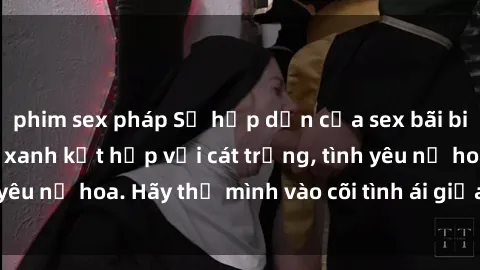 phim sex pháp Sự hấp dẫn của sex bãi biển: Khi sóng biển xanh kết hợp với cát trắng, tình yêu nở hoa. Hãy thả mình vào cõi tình ái giữa sóng biển!