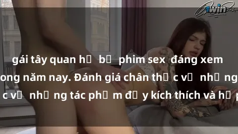 gái tây quan hệ bộ phim sex  đáng xem không thể bỏ lỡ trong năm nay. Đánh giá chân thực về những tác phẩm đầy kích thích và hấp dẫn này.