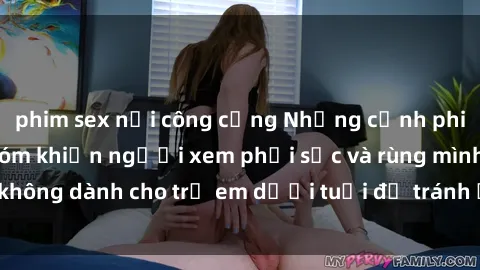 phim sex nơi công cộng Những cảnh phim sex bạo dâm nhóm khiến người xem phải sốc và rùng mình, không dành cho trẻ em dưới tuổi để tránh ảnh hưởng tiêu cực.