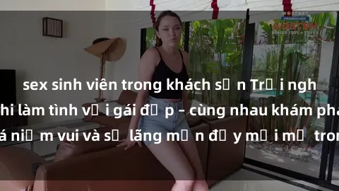 sex sinh viên trong khách sạn Trải nghiệm hạnh phúc khi làm tình với gái đẹp – cùng nhau khám phá niềm vui và sự lãng mạn đầy mới mẻ trong quan hệ của bạn.