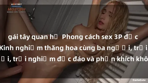 gái tây quan hệ Phong cách sex 3P độc đáo tại Việt Nam: Kinh nghiệm thăng hoa cùng ba người, trải nghiệm độc đáo và phấn khích không thể bỏ lỡ!