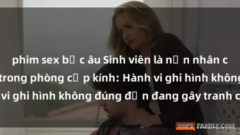 phim sex bắc âu Sinh viên là nạn nhân của video quay lén trong phòng cấp kính: Hành vi ghi hình không đúng đắn đang gây tranh cãi lớn