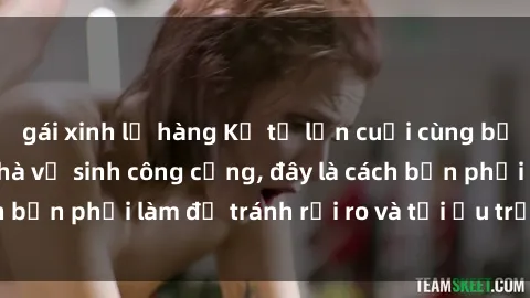 gái xinh lộ hàng Kể từ lần cuối cùng bạn thực hành sex nhà vệ sinh công cộng, đây là cách bạn phải làm để tránh rủi ro và tối ưu trải nghiệm.