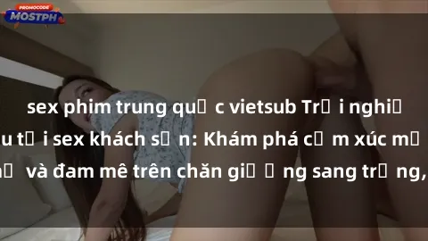 sex phim trung quốc vietsub Trải nghiệm đỉnh cao tình yêu tại sex khách sạn: Khám phá cảm xúc mới mẻ và đam mê trên chăn giường sang trọng, độc đáo, không giới hạn.