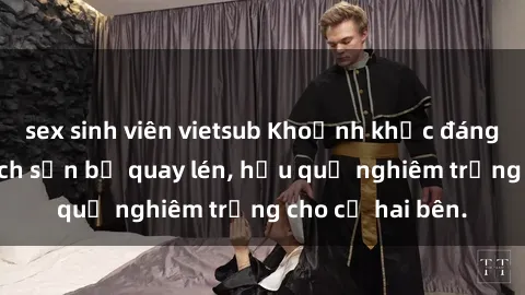 sex sinh viên vietsub Khoảnh khắc đáng buồn: Sex khách sạn bị quay lén, hậu quả nghiêm trọng cho cả hai bên.