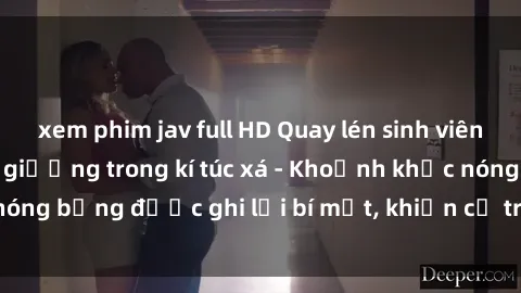 xem phim jav full HD Quay lén sinh viên làm tình ngay trên giường trong kí túc xá - Khoảnh khắc nóng bỏng được ghi lại bí mật, khiến cả trường học xôn xao.