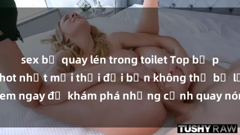 sex bị quay lén trong toilet Top bộ phim sex Hàn Quốc hot nhất mọi thời đại bạn không thể bỏ lỡ! Xem ngay để khám phá những cảnh quay nóng bỏng, đầy nghẹt thở!
