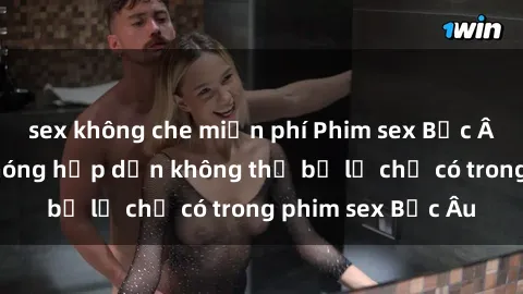 sex không che miễn phí Phim sex Bắc Âu: Những cảnh nóng hấp dẫn không thể bỏ lỡ chỉ có trong phim sex Bắc Âu