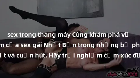 sex trong thang máy Cùng khám phá vẻ đẹp và sức gợi cảm của sex gái Nhật Bản trong những bộ phim đầy nghệ thuật và cuốn hút. Hãy trải nghiệm cảm xúc đầy mới mẻ và sống động từ những cảnh quay tinh tế 