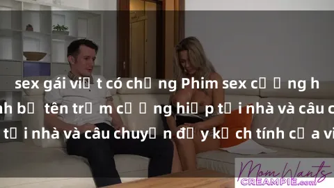 sex gái việt có chồng Phim sex cưỡng hiếp vietsub: Nữ sinh bị tên trộm cưỡng hiếp tại nhà và câu chuyện đầy kịch tính của vietsub