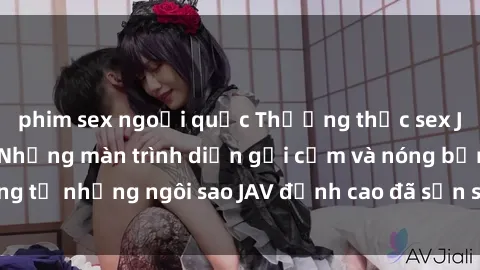 phim sex ngoại quốc Thưởng thức sex JAV idol miễn phí: Những màn trình diễn gợi cảm và nóng bỏng từ những ngôi sao JAV đỉnh cao đã sẵn sàng để bạn khám phá.