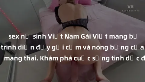 sex nữ sinh Việt Nam Gái Việt mang bầu và làm tình: Màn trình diễn đầy gợi cảm và nóng bỏng của phụ nữ mang thai. Khám phá cuộc sống tình dục đầy hấp dẫn và mới lạ của họ!