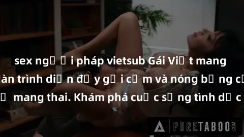 sex người pháp vietsub Gái Việt mang bầu và làm tình: Màn trình diễn đầy gợi cảm và nóng bỏng của phụ nữ mang thai. Khám phá cuộc sống tình dục đầy hấp dẫn và mới lạ của họ!