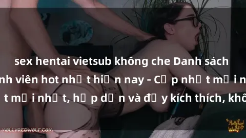 sex hentai vietsub không che Danh sách sex gái Việt Nam sinh viên hot nhất hiện nay - Cập nhật mới nhất, hấp dẫn và đầy kích thích, không thể bỏ qua!
