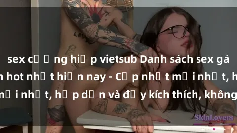 sex cưỡng hiếp vietsub Danh sách sex gái Việt Nam sinh viên hot nhất hiện nay - Cập nhật mới nhất, hấp dẫn và đầy kích thích, không thể bỏ qua!