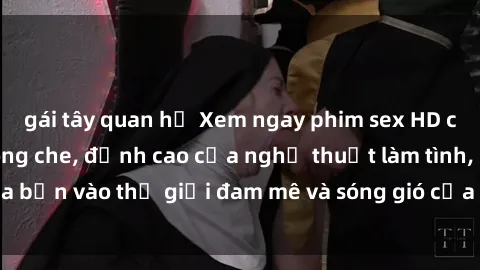 gái tây quan hệ Xem ngay phim sex HD chất lượng cao không che, đỉnh cao của nghệ thuật làm tình, đưa bạn vào thế giới đam mê và sóng gió của tình yêu không giới hạn.