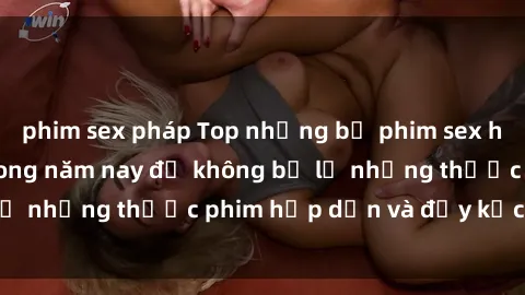 phim sex pháp Top những bộ phim sex hay nhất nên xem trong năm nay để không bỏ lỡ những thước phim hấp dẫn và đầy kịch tính.