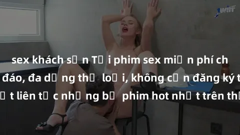 sex khách sạn Tải phim sex miễn phí chất lượng cao độc đáo, đa dạng thể loại, không cần đăng ký tài khoản. Cập nhật liên tục những bộ phim hot nhất trên thị trường. Sự lựa chọn hàng đầu cho người yêu 