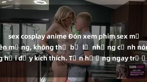 sex cosplay anime Đón xem phim sex mới nhất đang hot trên mạng, không thể bỏ lỡ những cảnh nóng hổi đầy kích thích. Tận hưởng ngay trước khi bị xoá chóng mặt!
