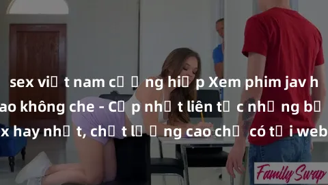 sex việt nam cưỡng hiếp Xem phim jav hd miễn phí đỉnh cao không che - Cập nhật liên tục những bộ phim sex hay nhất, chất lượng cao chỉ có tại website chuyên nghiệp hàng đầu.