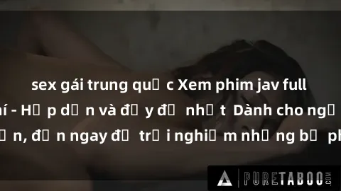 sex gái trung quốc Xem phim jav full HD online miễn phí - Hấp dẫn và đầy đủ nhất  Dành cho người lớn, đến ngay để trải nghiệm những bộ phim hấp dẫn và hấp dẫn.