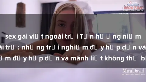 sex gái việt ngoài trời Tận hưởng niềm vui của sex với gái trẻ: những trải nghiệm đầy hấp dẫn và mãnh liệt không thể bỏ lỡ