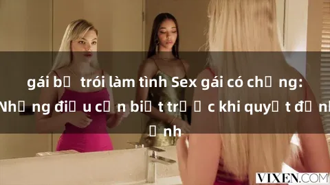 gái bị trói làm tình Sex gái có chồng: Những điều cần biết trước khi quyết định