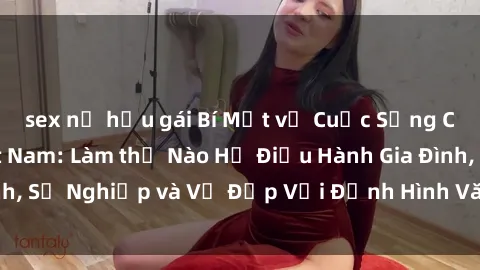 sex nữ hầu gái Bí Mật về Cuộc Sống Của Các MILF Việt Nam: Làm thế Nào Họ Điều Hành Gia Đình, Sự Nghiệp và Vẻ Đẹp Với Định Hình Văn Hóa Đương Đại