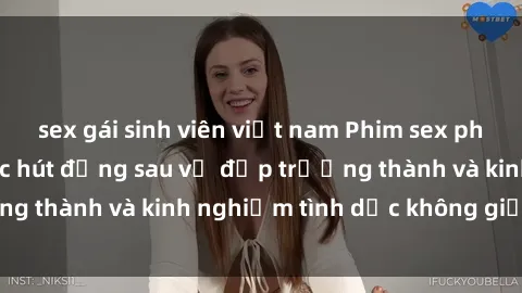 sex gái sinh viên việt nam Phim sex phụ nữ lớn tuổi: Sức hút đằng sau vẻ đẹp trưởng thành và kinh nghiệm tình dục không giới hạn