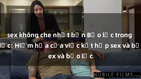 sex không che nhật bản Bạo lực trong tình dục: Hiểm họa của việc kết hợp sex và bạo lực