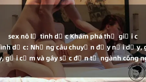 sex nô lệ tình dục Khám phá thế giới của phim sex nô lệ tình dục: Những câu chuyện đầy nổi dậy, gợi cảm và gây sốc đến từ ngành công nghiệp giải trí đen tối