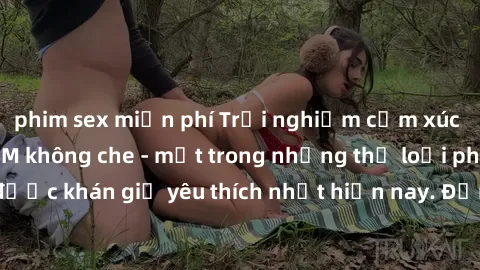 phim sex miễn phí Trải nghiệm cảm xúc thăng hoa với jav SM không che - một trong những thể loại phim người lớn được khán giả yêu thích nhất hiện nay. Đảm bảo đem lại sự hấp dẫn, kích thích tối đa cho 