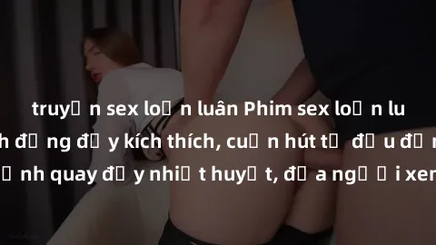 truyện sex loạn luân Phim sex loạn luân Nhật Bản: Hành động đầy kích thích, cuốn hút từ đầu đến cuối. Những cảnh quay đầy nhiệt huyết, đưa người xem vào thế giới độc đáo của tình thân. Đừng bỏ lỡ!