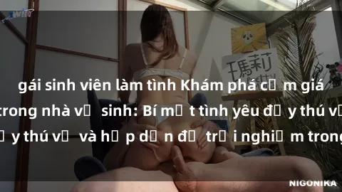 gái sinh viên làm tình Khám phá cảm giác mới mẻ với sex trong nhà vệ sinh: Bí mật tình yêu đầy thú vị và hấp dẫn để trải nghiệm trong đêm hôm nay!