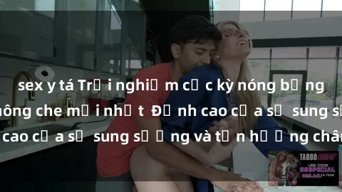 sex y tá Trải nghiệm cực kỳ nóng bỏng trong phim sex  không che mới nhất  Đỉnh cao của sự sung sướng và tận hưởng chân thật