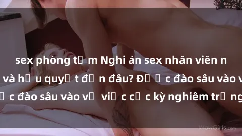 sex phòng tắm Nghi án sex nhân viên nhà hàng: Hậu quả và hậu quyết đến đâu? Được đào sâu vào vụ việc cực kỳ nghiêm trọng này.