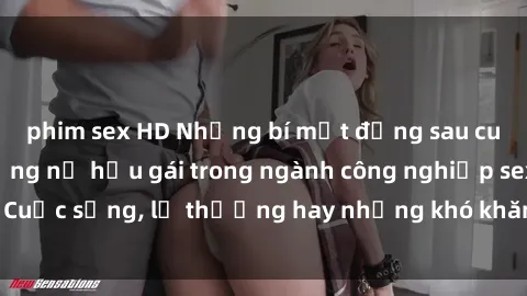 phim sex HD Những bí mật đằng sau cuộc sống của những nữ hầu gái trong ngành công nghiệp sex: Cuộc sống, lẽ thường hay những khó khăn mà họ phải đối mặt.