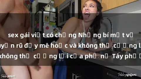 sex gái việt có chồng Những bí mật về sex gái Tây: Sự quyến rũ đầy mê hoặc và không thể cưỡng lại của phụ nữ Tây phương