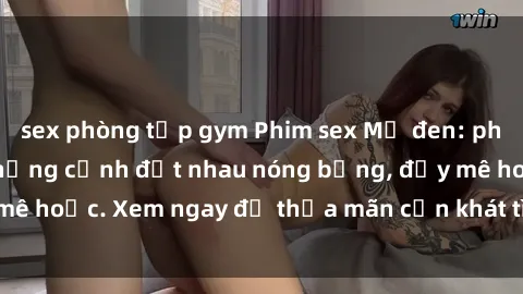 sex phòng tập gym Phim sex Mỹ đen: phút mãnh liệt với những cảnh địt nhau nóng bỏng, đầy mê hoặc. Xem ngay để thỏa mãn cơn khát tình dục của bạn!
