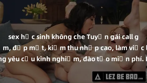 sex học sinh không che Tuyển gái call girl Việt Nam gợi cảm, đẹp mắt, kiếm thu nhập cao, làm việc linh hoạt, không yêu cầu kinh nghiệm, đào tạo miễn phí. Liên hệ ngay để biết thêm chi tiết!