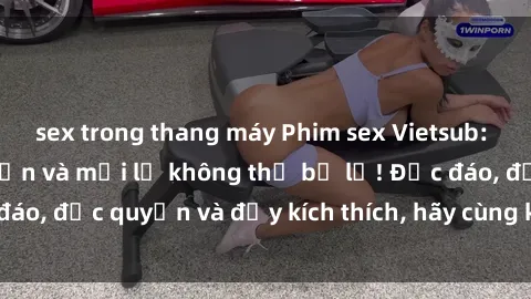 sex trong thang máy Phim sex Vietsub: Trải nghiệm hấp dẫn và mới lạ không thể bỏ lỡ! Độc đáo, độc quyền và đầy kích thích, hãy cùng khám phá ngay!