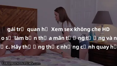 gái trẻ quan hệ Xem sex không che HD miễn phí đảm bảo sẽ làm bạn thỏa mãn tưởng tượng và nhu cầu tình dục. Hãy thưởng thức những cảnh quay hấp dẫn và mãnh liệt ngay bây giờ!