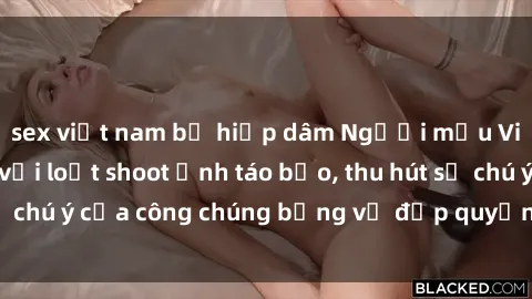 sex việt nam bị hiếp dâm Người mẫu Việt Nam gây sốt với loạt shoot ảnh táo bạo, thu hút sự chú ý của công chúng bằng vẻ đẹp quyến rũ và gợi cảm.