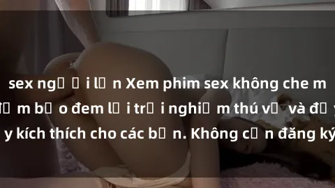 sex người lớn Xem phim sex không che miễn phí tại đây, đảm bảo đem lại trải nghiệm thú vị và đầy kích thích cho các bạn. Không cần đăng ký, hoàn toàn miễn phí.